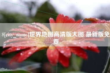 柳州世界地图高清版大图 最新版免费