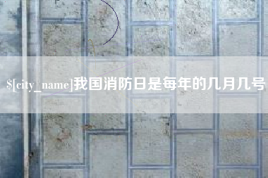柳州我国消防日是每年的几月几号