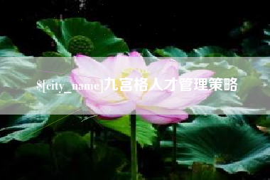 柳州九宫格人才管理策略