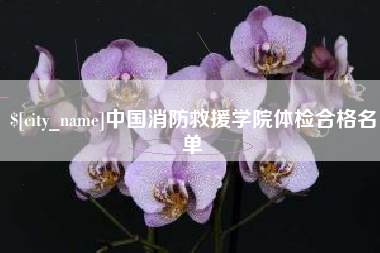 柳州中国消防救援学院体检合格名单
