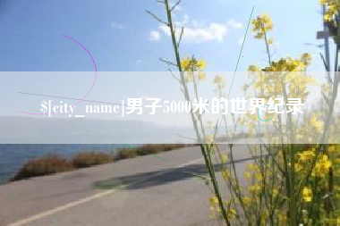 柳州男子5000米的世界纪录