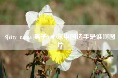 柳州男子5000米中国选手是谁啊图片