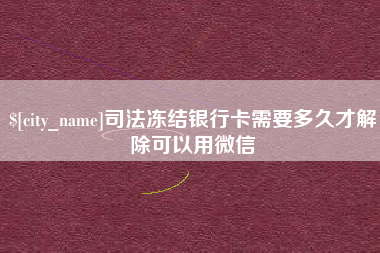 柳州司法冻结银行卡需要多久才解除可以用微信