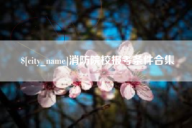 柳州消防院校报考条件合集
