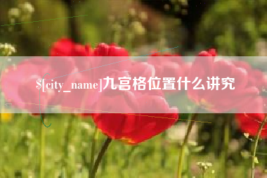 柳州九宫格位置什么讲究
