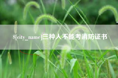 柳州三种人不能考消防证书